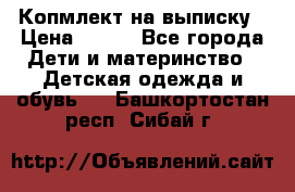 Копмлект на выписку › Цена ­ 800 - Все города Дети и материнство » Детская одежда и обувь   . Башкортостан респ.,Сибай г.